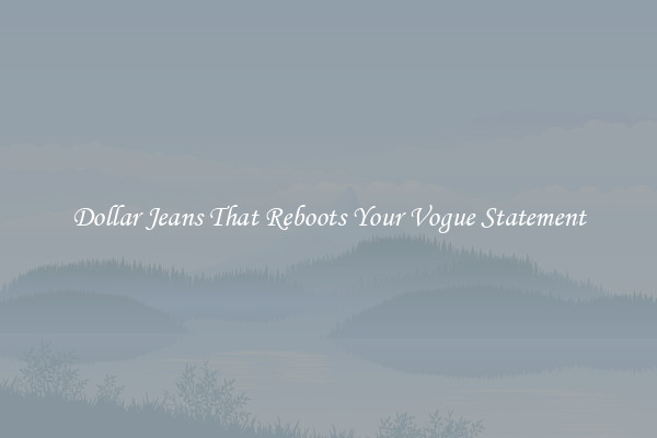 Dollar Jeans That Reboots Your Vogue Statement