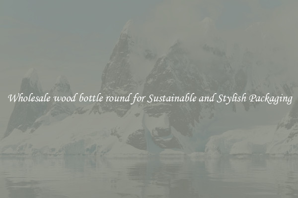 Wholesale wood bottle round for Sustainable and Stylish Packaging