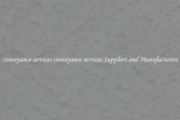 conveyance services conveyance services Suppliers and Manufacturers