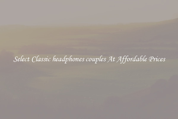 Select Classic headphones couples At Affordable Prices