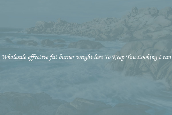 Wholesale effective fat burner weight loss To Keep You Looking Lean