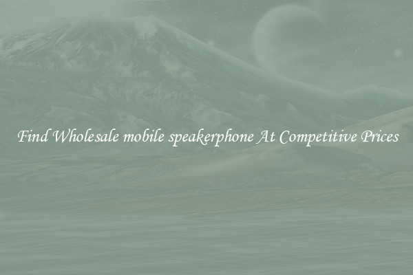 Find Wholesale mobile speakerphone At Competitive Prices