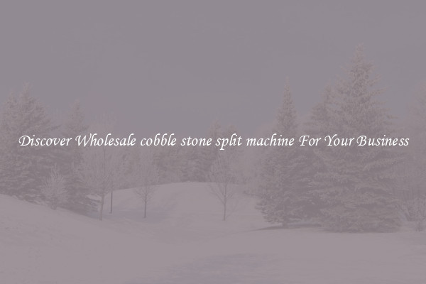 Discover Wholesale cobble stone split machine For Your Business